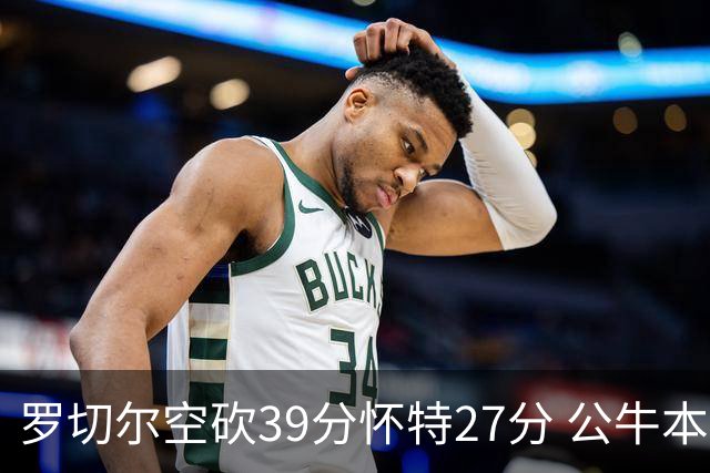罗切尔空砍39分怀特27分 公牛本赛季三杀黄蜂